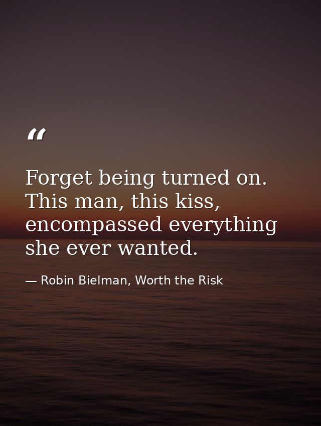 Forget being turned on. This man, this kiss, encompassed everything she ever wanted. — Robin Bielman, Worth the Risk