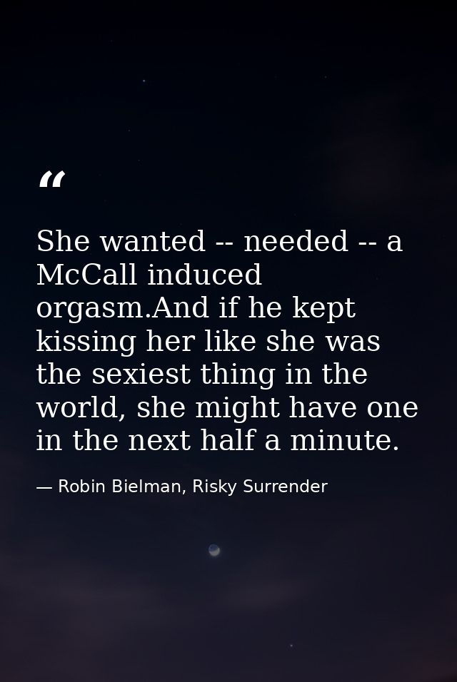 She wanted -- needed -- a McCall induced orgasm.And if he kept kissing her like she was the sexiest thing in the world,  — Robin Bielman, Risky Surrender