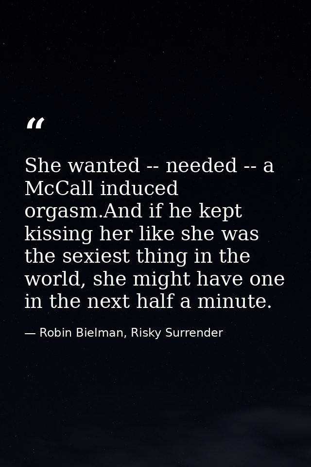 She wanted -- needed -- a McCall induced orgasm.And if he kept kissing her like she was the sexiest thing in the world,  — Robin Bielman, Risky Surrender