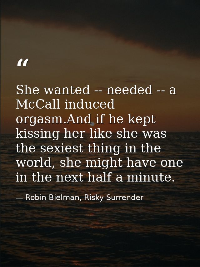 She wanted -- needed -- a McCall induced orgasm.And if he kept kissing her like she was the sexiest thing in the world,  — Robin Bielman, Risky Surrender