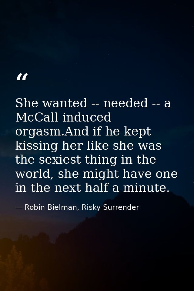 She wanted -- needed -- a McCall induced orgasm.And if he kept kissing her like she was the sexiest thing in the world,  — Robin Bielman, Risky Surrender