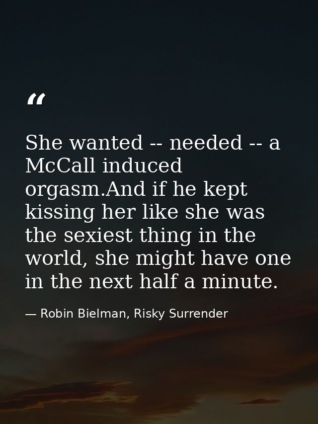 She wanted -- needed -- a McCall induced orgasm.And if he kept kissing her like she was the sexiest thing in the world,  — Robin Bielman, Risky Surrender