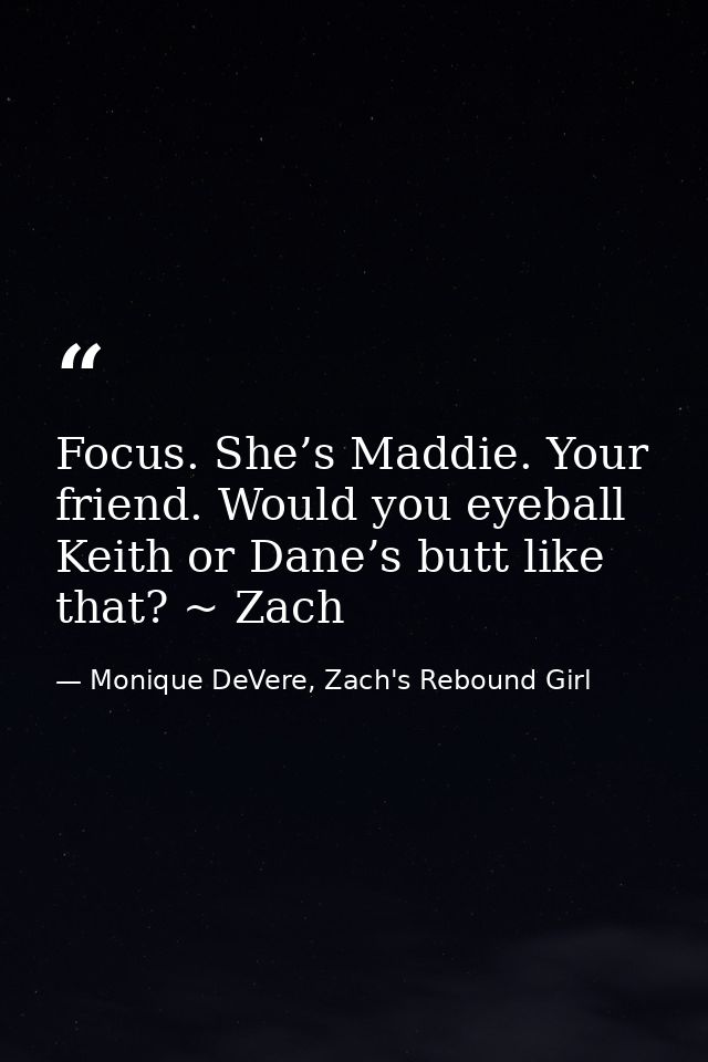 Focus. She’s Maddie. Your friend. Would you eyeball Keith or Dane’s butt like that? ~ Zach — Monique DeVere, Zach's Rebound Girl