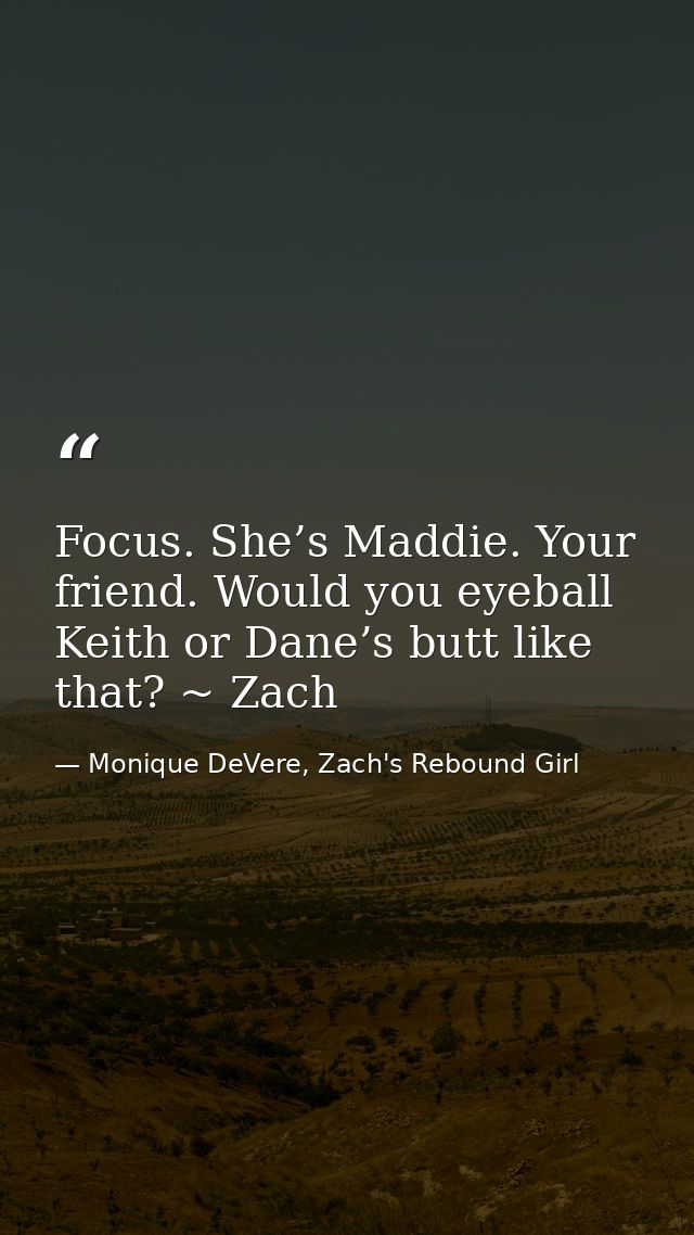 Focus. She’s Maddie. Your friend. Would you eyeball Keith or Dane’s butt like that? ~ Zach — Monique DeVere, Zach's Rebound Girl