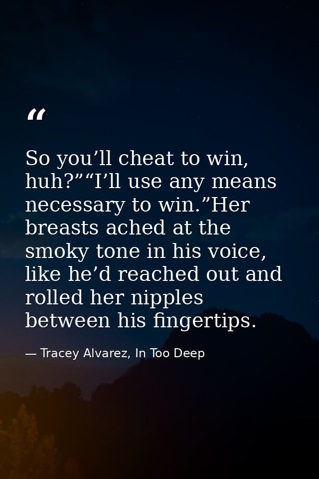 So you’ll cheat to win, huh?”“I’ll use any means necessary to win.”Her breasts ached at the smoky tone in his voice, lik — Tracey Alvarez, In Too Deep