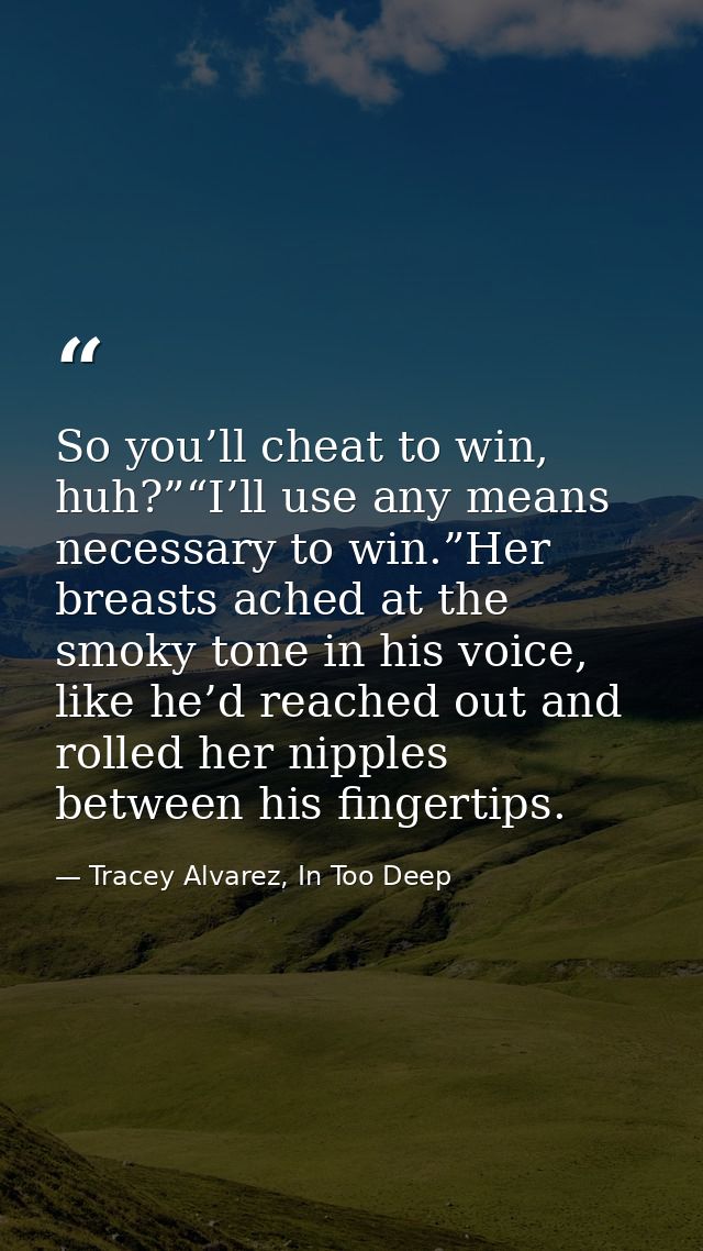 So you’ll cheat to win, huh?”“I’ll use any means necessary to win.”Her breasts ached at the smoky tone in his voice, lik — Tracey Alvarez, In Too Deep