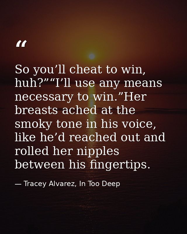 So you’ll cheat to win, huh?”“I’ll use any means necessary to win.”Her breasts ached at the smoky tone in his voice, lik — Tracey Alvarez, In Too Deep