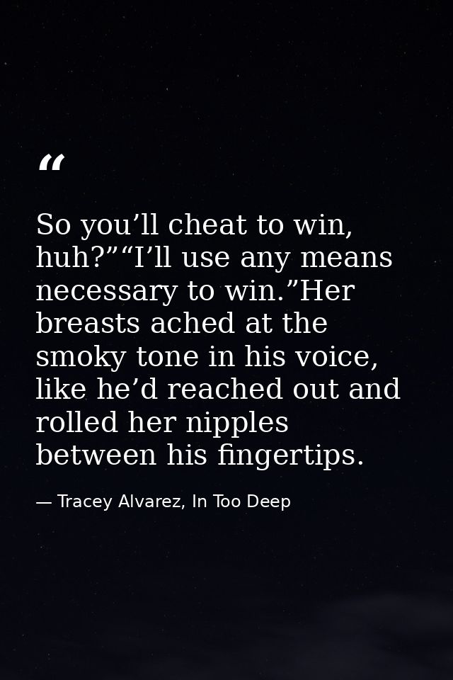 So you’ll cheat to win, huh?”“I’ll use any means necessary to win.”Her breasts ached at the smoky tone in his voice, lik — Tracey Alvarez, In Too Deep