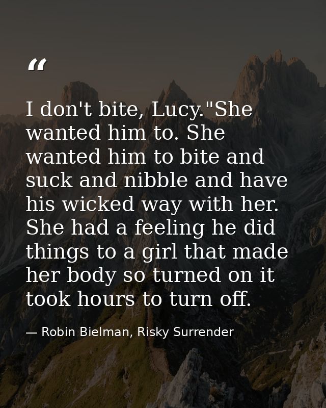 I don't bite, Lucy."She wanted him to. She wanted him to bite and suck and nibble and have his wicked way with her. She  — Robin Bielman, Risky Surrender