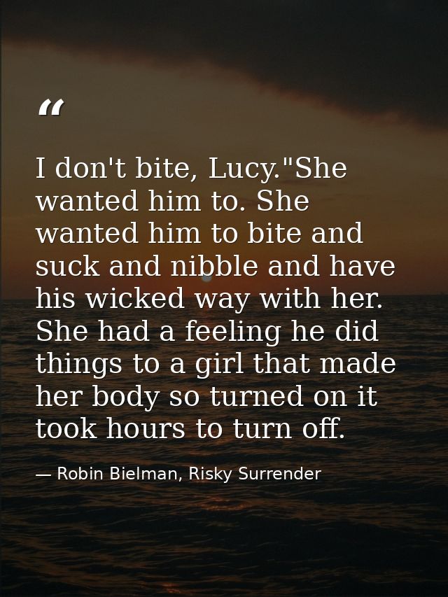 I don't bite, Lucy."She wanted him to. She wanted him to bite and suck and nibble and have his wicked way with her. She  — Robin Bielman, Risky Surrender