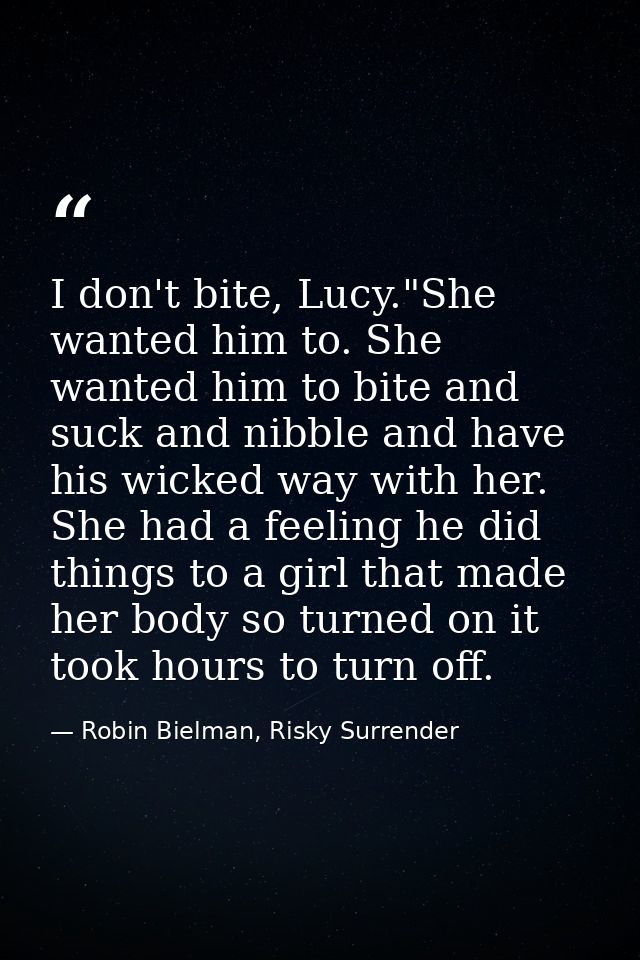 I don't bite, Lucy."She wanted him to. She wanted him to bite and suck and nibble and have his wicked way with her. She  — Robin Bielman, Risky Surrender