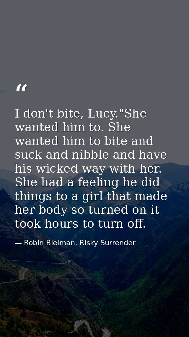 I don't bite, Lucy."She wanted him to. She wanted him to bite and suck and nibble and have his wicked way with her. She  — Robin Bielman, Risky Surrender