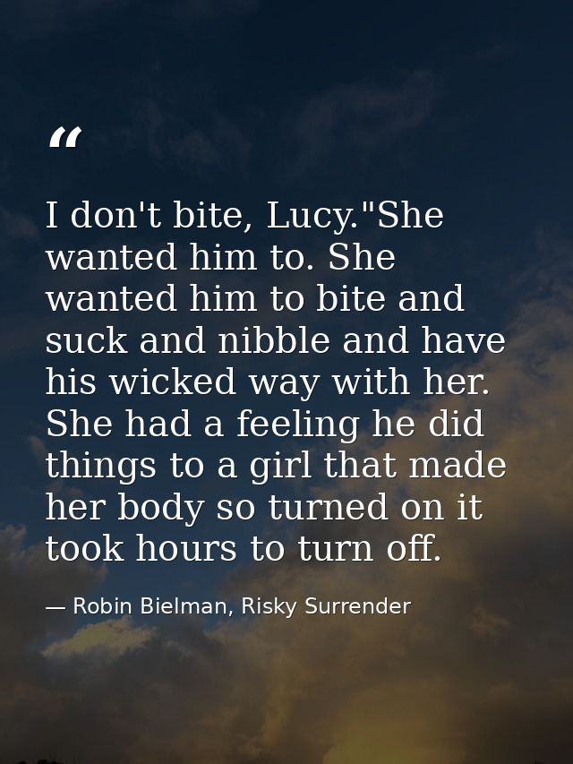 I don't bite, Lucy."She wanted him to. She wanted him to bite and suck and nibble and have his wicked way with her. She  — Robin Bielman, Risky Surrender