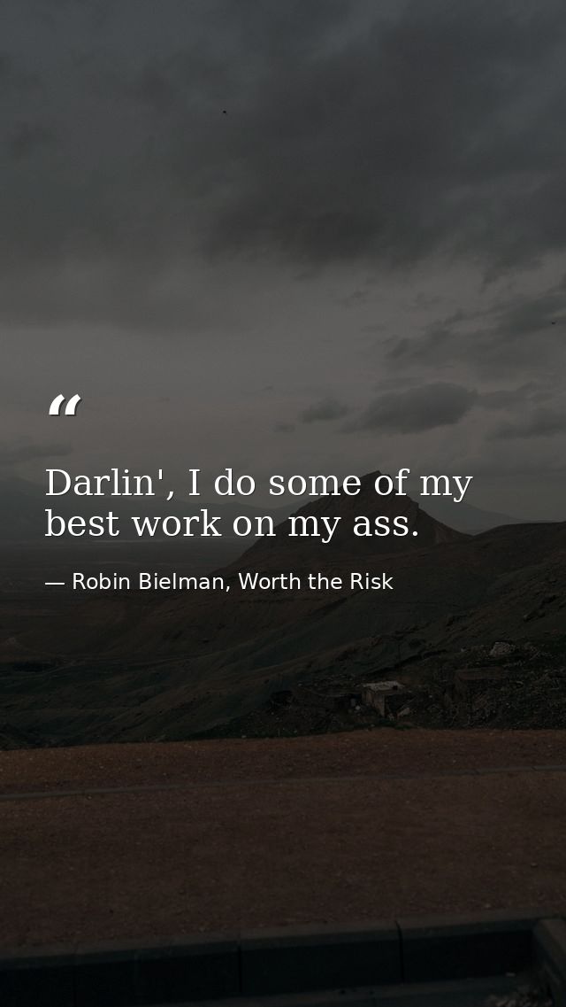 Darlin', I do some of my best work on my ass. — Robin Bielman, Worth the Risk