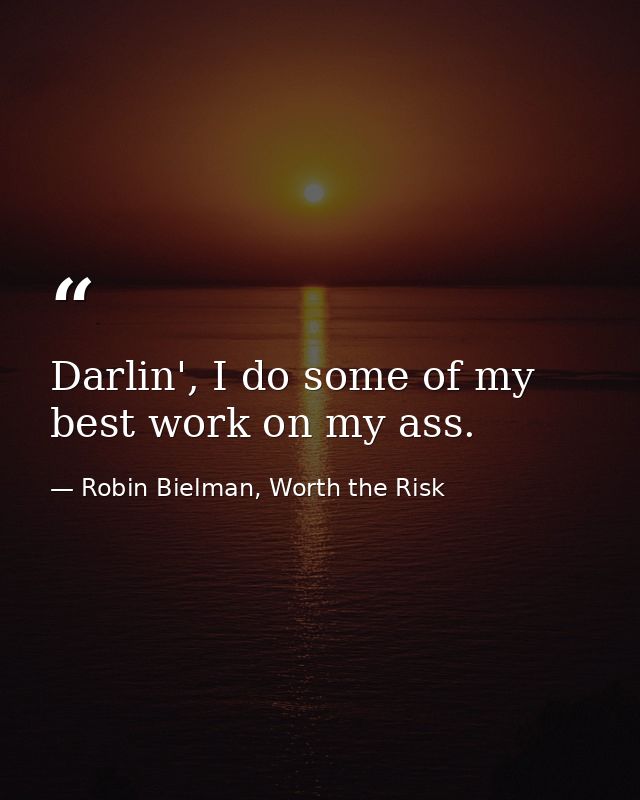 Darlin', I do some of my best work on my ass. — Robin Bielman, Worth the Risk