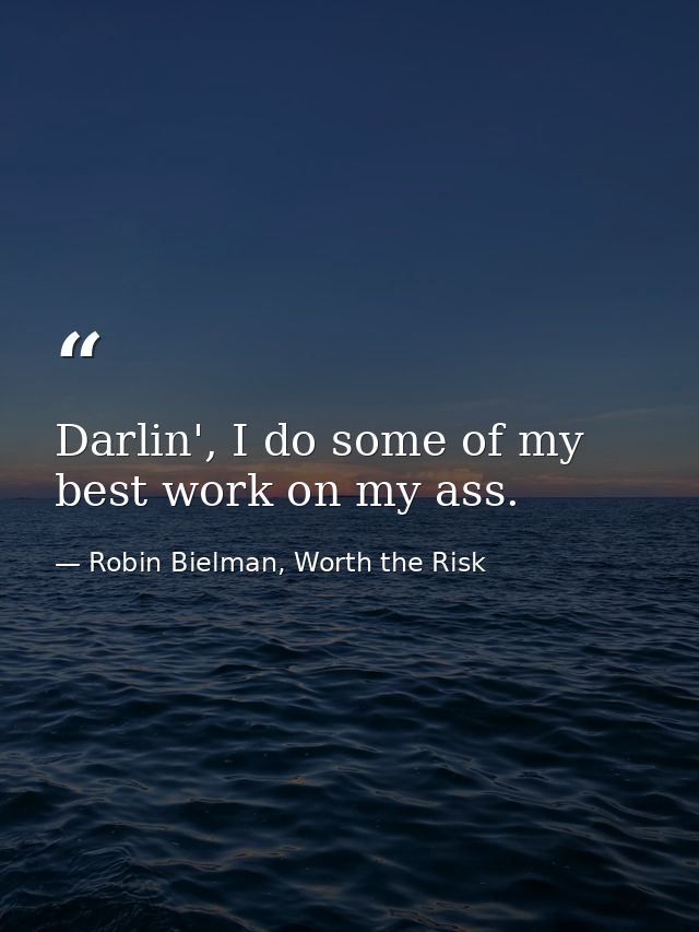 Darlin', I do some of my best work on my ass. — Robin Bielman, Worth the Risk