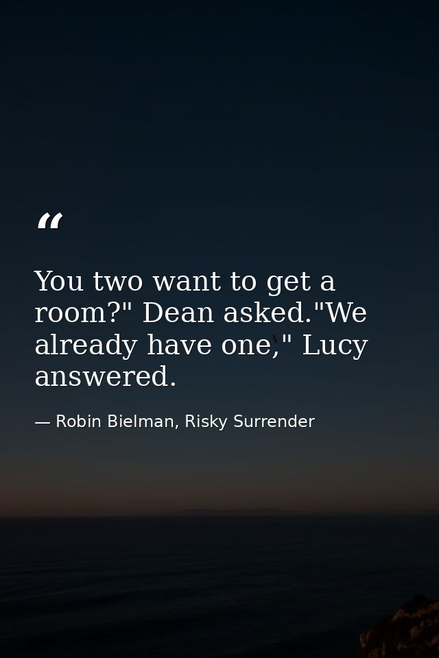 You two want to get a room?" Dean asked."We already have one," Lucy answered. — Robin Bielman, Risky Surrender