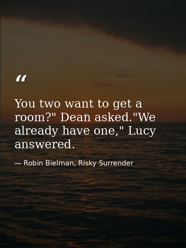 You two want to get a room?" Dean asked."We already have one," Lucy answered. — Robin Bielman, Risky Surrender