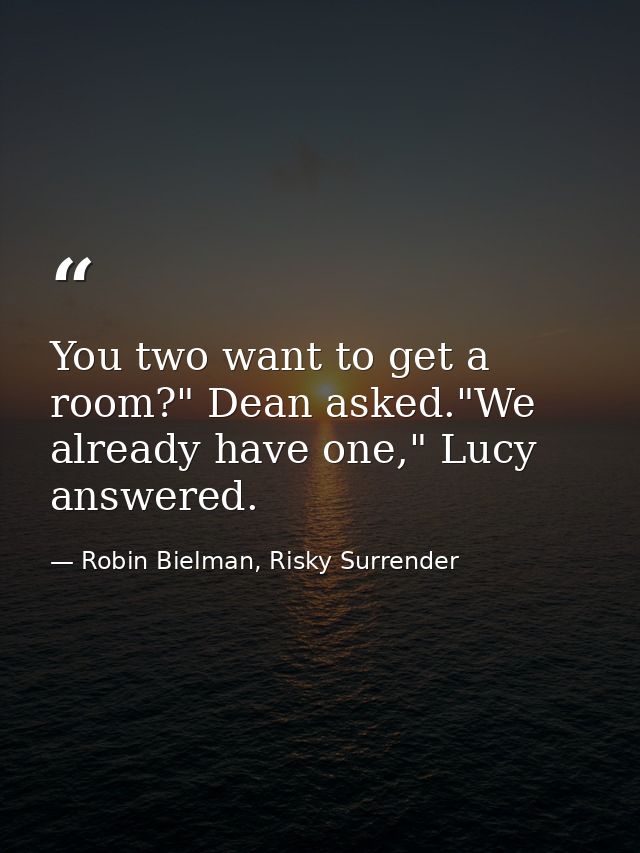 You two want to get a room?" Dean asked."We already have one," Lucy answered. — Robin Bielman, Risky Surrender