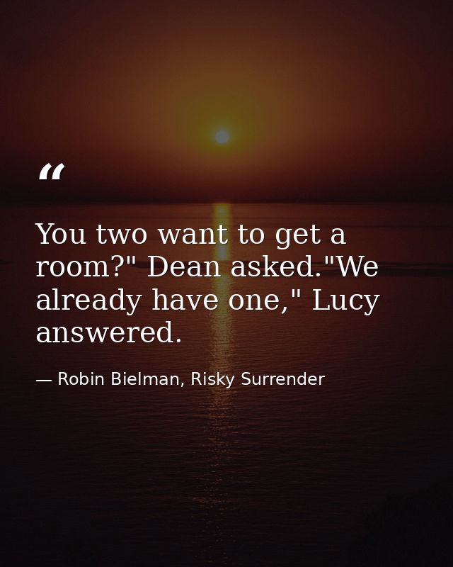 You two want to get a room?" Dean asked."We already have one," Lucy answered. — Robin Bielman, Risky Surrender