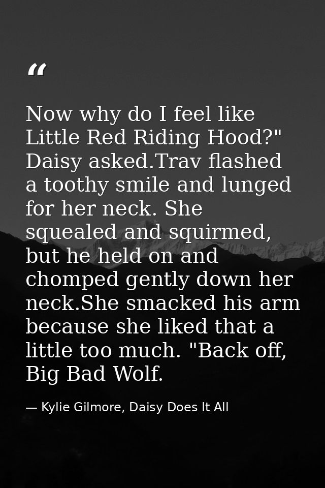 Now why do I feel like Little Red Riding Hood?" Daisy asked.Trav flashed a toothy smile and lunged for her neck. She squ — Kylie Gilmore, Daisy Does It All