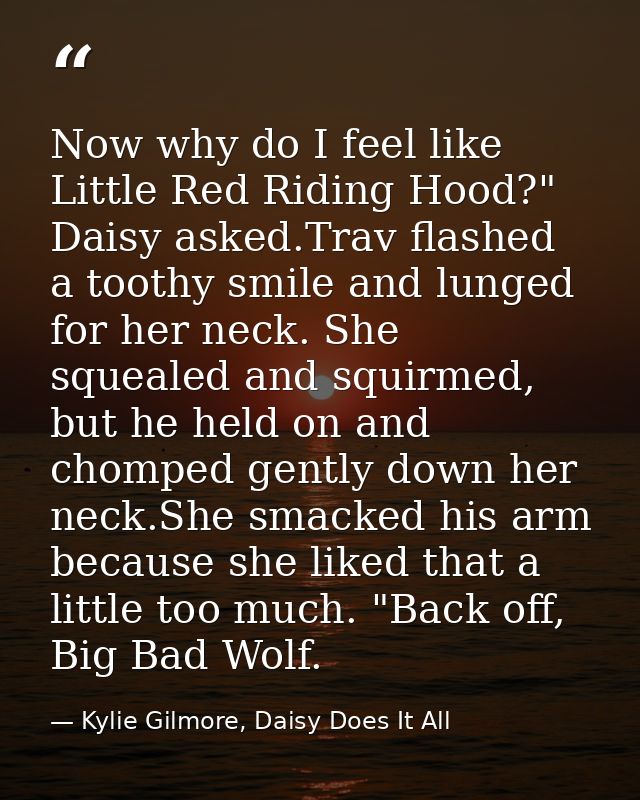 Now why do I feel like Little Red Riding Hood?" Daisy asked.Trav flashed a toothy smile and lunged for her neck. She squ — Kylie Gilmore, Daisy Does It All