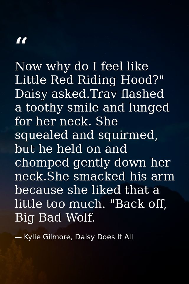 Now why do I feel like Little Red Riding Hood?" Daisy asked.Trav flashed a toothy smile and lunged for her neck. She squ — Kylie Gilmore, Daisy Does It All
