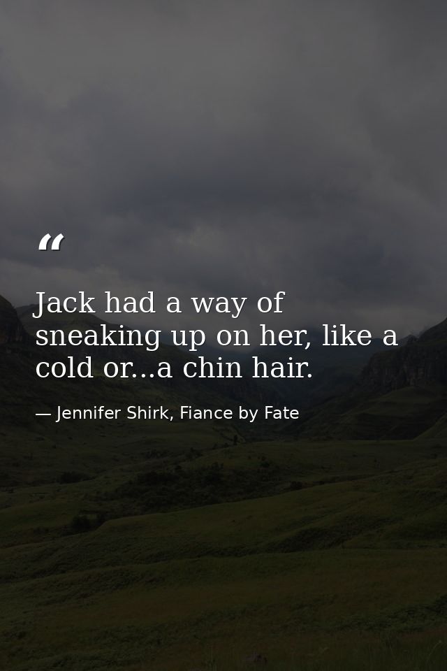 Jack had a way of sneaking up on her, like a cold or...a chin hair. — Jennifer Shirk, Fiance by Fate