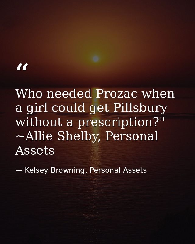 Who needed Prozac when a girl could get Pillsbury without a prescription?" ~Allie Shelby, Personal Assets — Kelsey Browning, Personal Assets