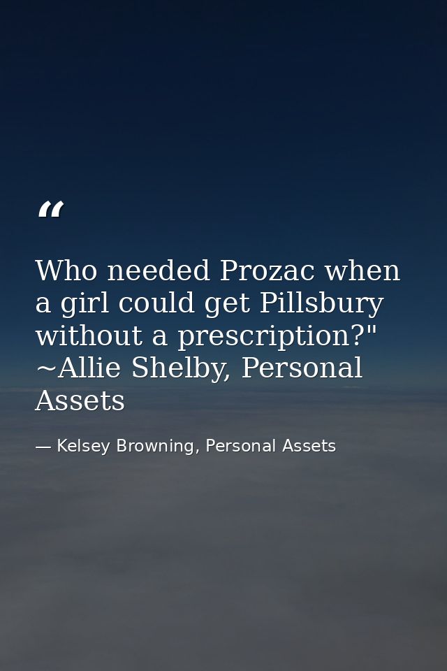 Who needed Prozac when a girl could get Pillsbury without a prescription?" ~Allie Shelby, Personal Assets — Kelsey Browning, Personal Assets