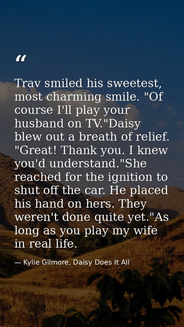 Trav smiled his sweetest, most charming smile. "Of course I'll play your husband on TV."Daisy blew out a breath of relie — Kylie Gilmore, Daisy Does It All