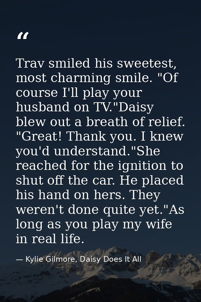 Trav smiled his sweetest, most charming smile. "Of course I'll play your husband on TV."Daisy blew out a breath of relie — Kylie Gilmore, Daisy Does It All