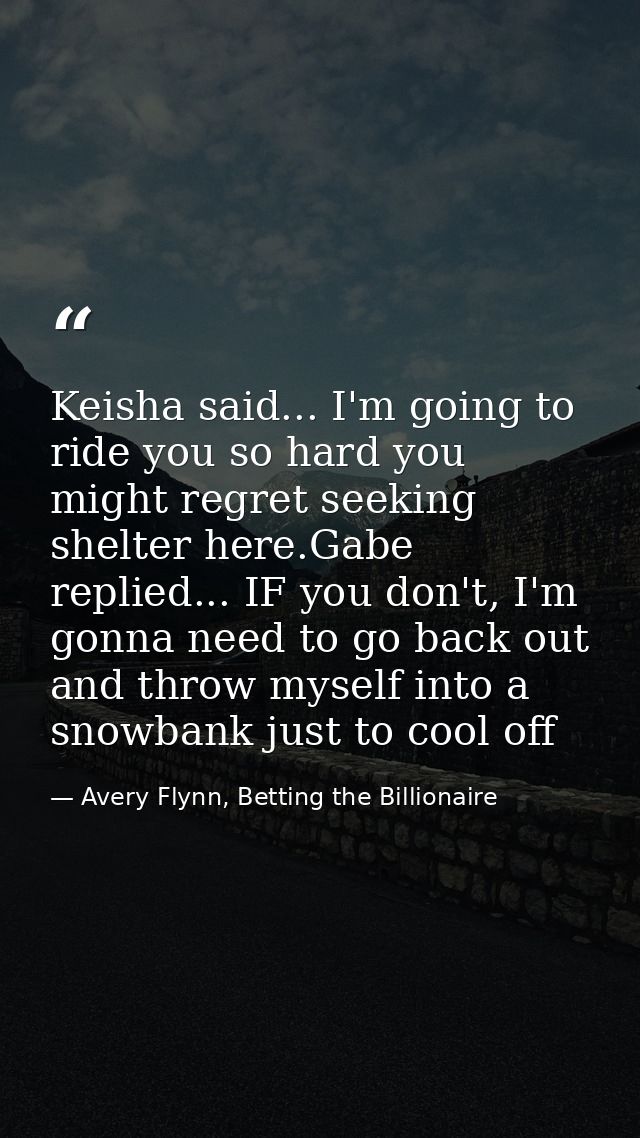 Keisha said... I'm going to ride you so hard you might regret seeking shelter here.Gabe replied... IF you don't, I'm gon — Avery Flynn, Betting the Billionaire