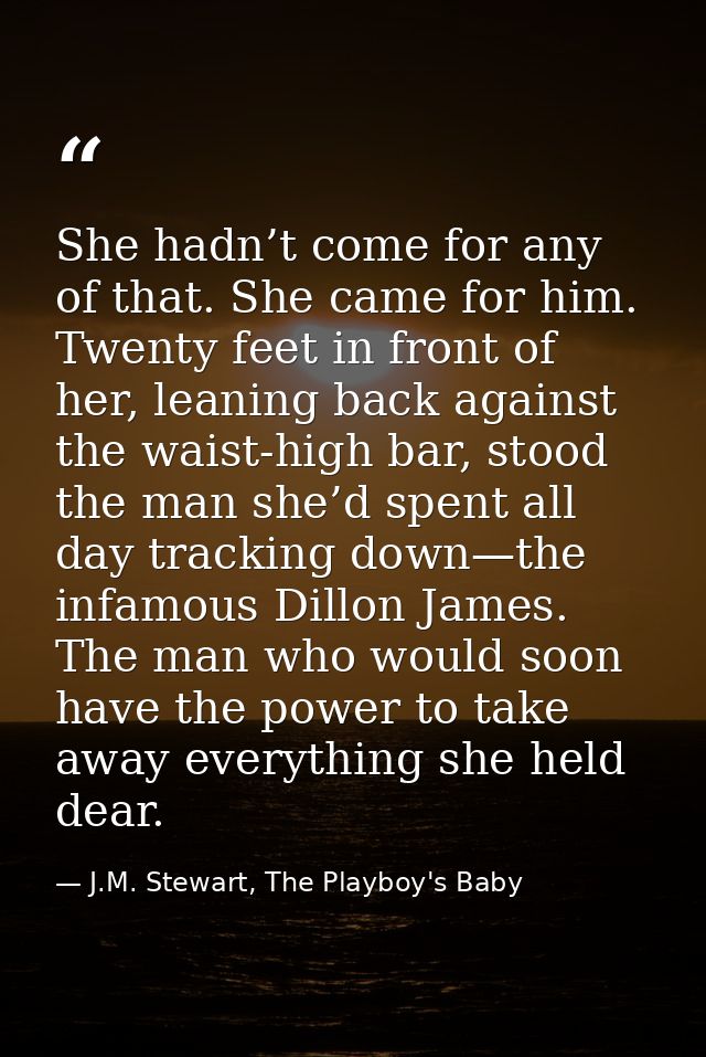 She hadn’t come for any of that. She came for him. Twenty feet in front of her, leaning back against the waist-high bar, — J.M. Stewart, The Playboy's Baby