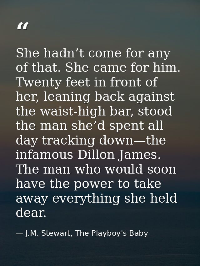 She hadn’t come for any of that. She came for him. Twenty feet in front of her, leaning back against the waist-high bar, — J.M. Stewart, The Playboy's Baby