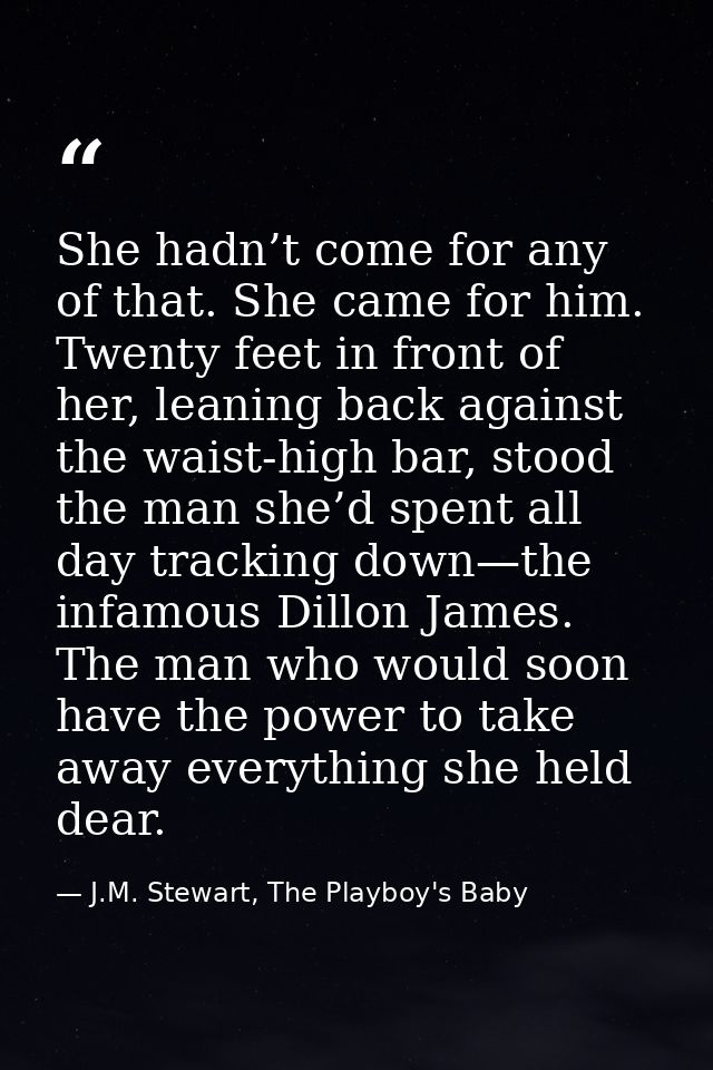 She hadn’t come for any of that. She came for him. Twenty feet in front of her, leaning back against the waist-high bar, — J.M. Stewart, The Playboy's Baby