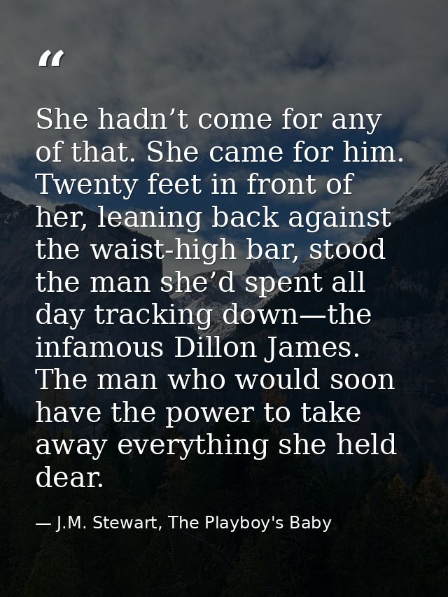 She hadn’t come for any of that. She came for him. Twenty feet in front of her, leaning back against the waist-high bar, — J.M. Stewart, The Playboy's Baby