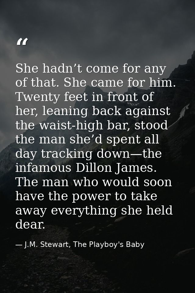 She hadn’t come for any of that. She came for him. Twenty feet in front of her, leaning back against the waist-high bar, — J.M. Stewart, The Playboy's Baby