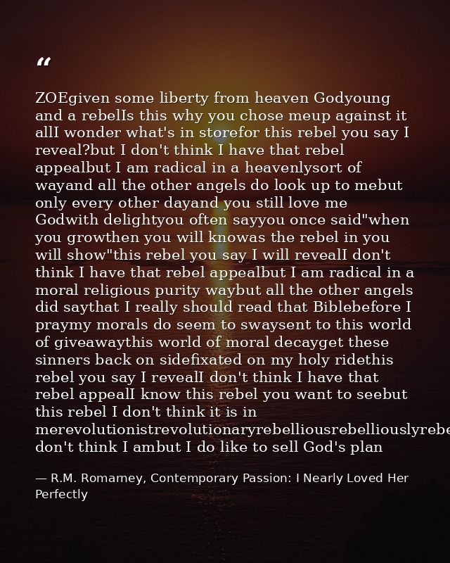 ZOEgiven some liberty from heaven Godyoung and a rebelIs this why you chose meup against it allI wonder what's in storef — R.M. Romarney, Contemporary Passion: I Nearly Loved Her Perfectly