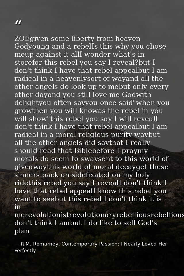 ZOEgiven some liberty from heaven Godyoung and a rebelIs this why you chose meup against it allI wonder what's in storef — R.M. Romarney, Contemporary Passion: I Nearly Loved Her Perfectly