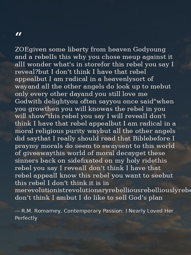ZOEgiven some liberty from heaven Godyoung and a rebelIs this why you chose meup against it allI wonder what's in storef — R.M. Romarney, Contemporary Passion: I Nearly Loved Her Perfectly