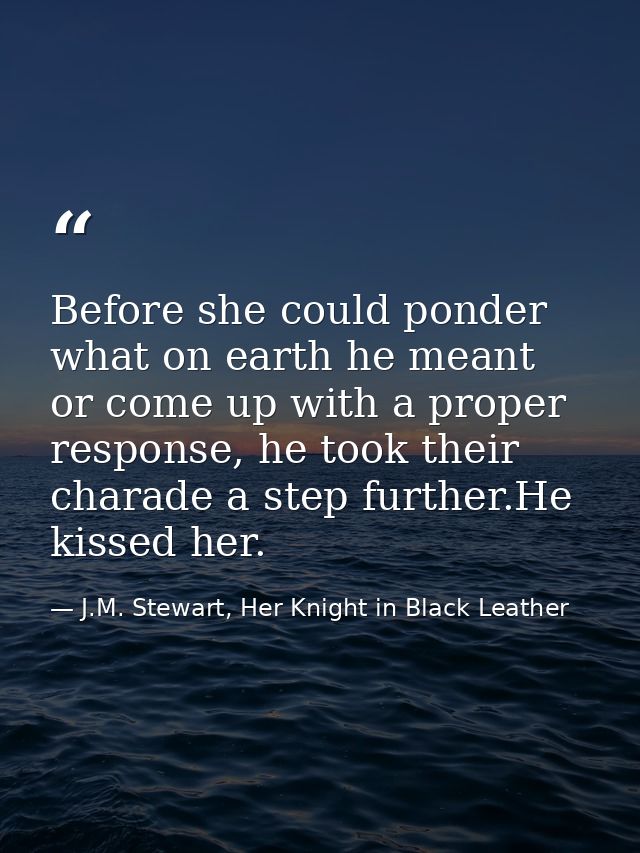 Before she could ponder what on earth he meant or come up with a proper response, he took their charade a step further.H — J.M. Stewart, Her Knight in Black Leather