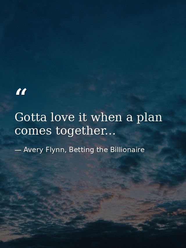 Gotta love it when a plan comes together... — Avery Flynn, Betting the Billionaire