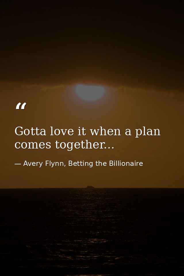 Gotta love it when a plan comes together... — Avery Flynn, Betting the Billionaire