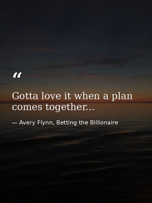 Gotta love it when a plan comes together... — Avery Flynn, Betting the Billionaire