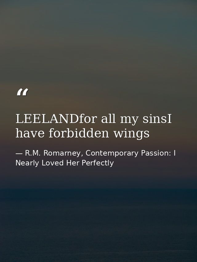 LEELANDfor all my sinsI have forbidden wings — R.M. Romarney, Contemporary Passion: I Nearly Loved Her Perfectly