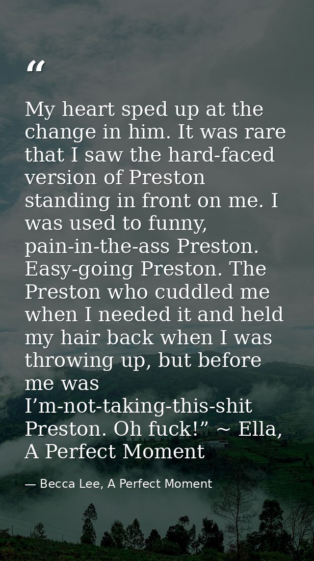 My heart sped up at the change in him. It was rare that I saw the hard-faced version of Preston standing in front on me. — Becca Lee, A Perfect Moment
