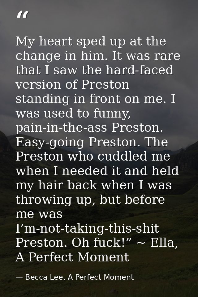 My heart sped up at the change in him. It was rare that I saw the hard-faced version of Preston standing in front on me. — Becca Lee, A Perfect Moment