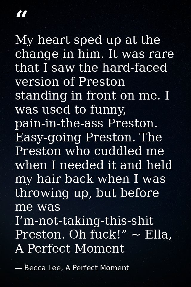My heart sped up at the change in him. It was rare that I saw the hard-faced version of Preston standing in front on me. — Becca Lee, A Perfect Moment