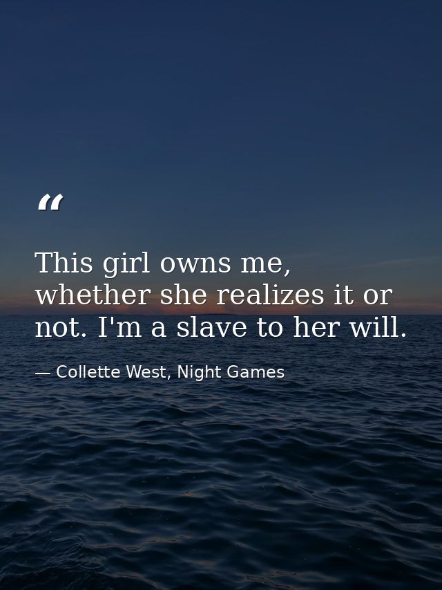 This girl owns me, whether she realizes it or not. I'm a slave to her will. — Collette West, Night Games